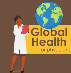 A woman in a white lab coat holds a clipboard beside he words "Global Health for Physicians." 